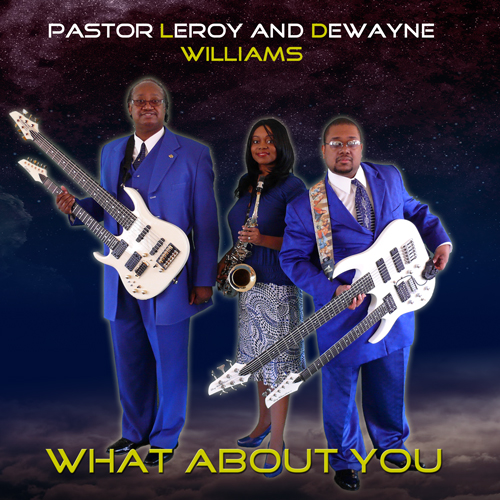 Album Cover for digital single What About You, Pastor Leroy Williams and Dewayne Williams, image Pastor Leroy Williams with Doubleneck Carvin Guitar, Latoya Williams Sax, Dewayne Williams with doubleneck guitar and bass